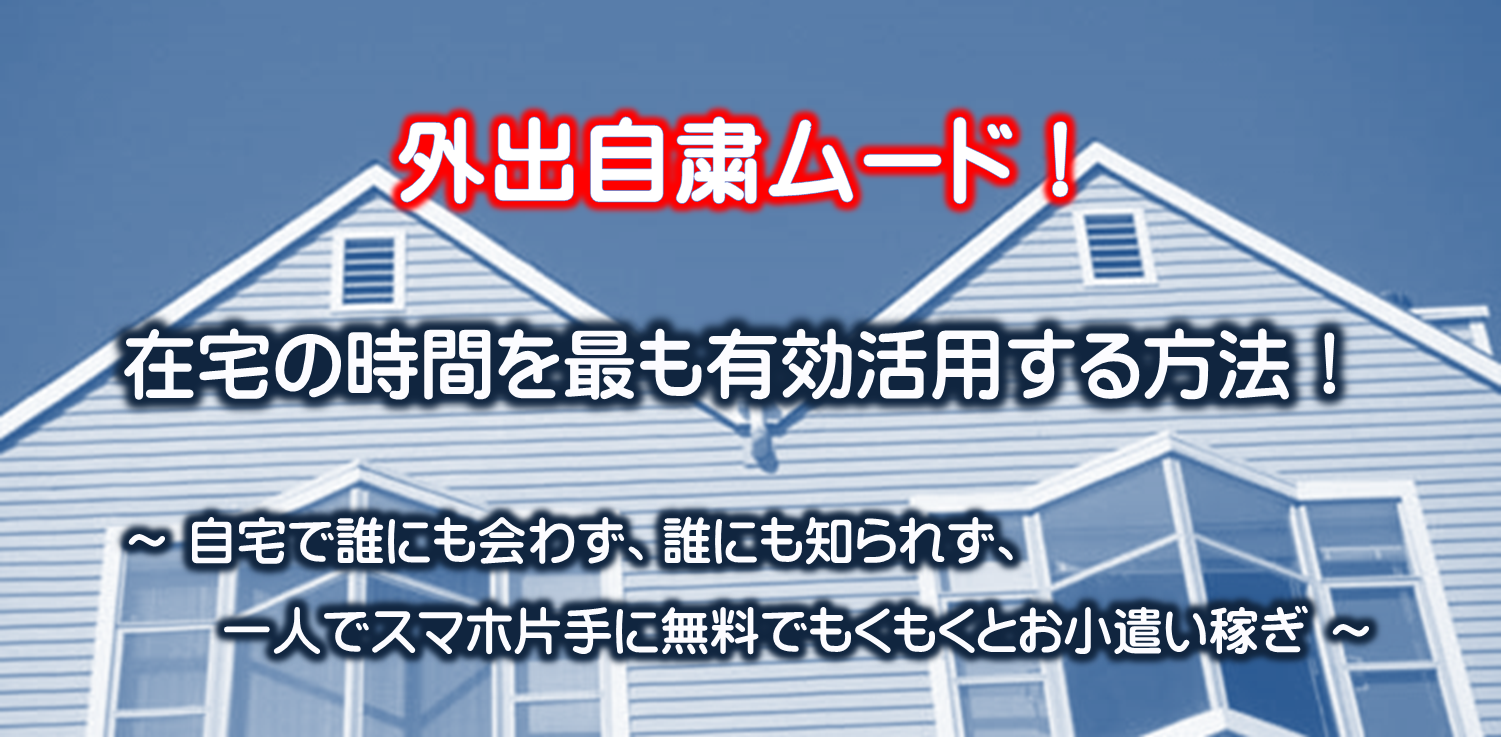 外出自粛!自宅で誰にも見られず、誰にも知られずバイトする時代!「自宅一人スマホバイト」で減ったパート代やアルバイト代を補填しよう!完全無料でスマホ一つで稼ぐ方法を具体的な手順を説明しながら解説しています。