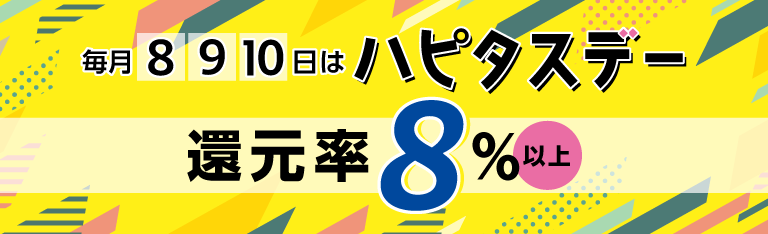 毎月8日・9日・10日の3日間は、「ハピタスデー!」3日間限定の超高還元率で大量ポイントゲットのチャンス!購入金額の【8%以上】を還元する3日間限定開催のイベントを有効活用しましょう!超高還元率になるジャンルは、ファッション、コスメ・ビューティ、パソコン・PCソフト、生活雑貨・インテリア、フード・ドリンク、その他、です。