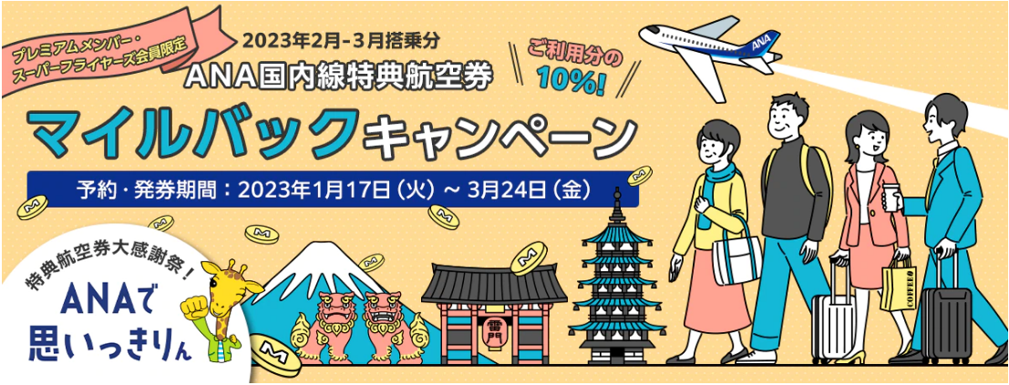 春休み、家族、旅行、プレミアムメンバー・スーパーフライヤーズ会員限定 2023年2-3月搭乗分 ANA国内線特典航空券マイルバックキャンペーン！国内線全路線で対象搭乗期間のANA国内線特典航空券を利用したプレミアムメンバー、スーパーフライヤーズ会員の方へ、利用したマイル数の10%マイルバックされます。